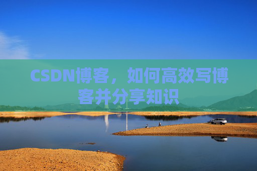 CSDN博客，如何高效写博客并分享知识